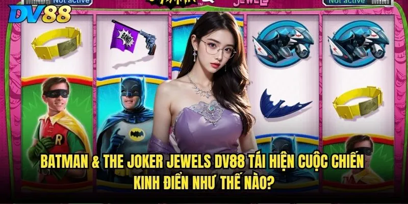Batman & The Joker Jewels dv88 tái hiện cuộc chiến kinh điển như thế nào?