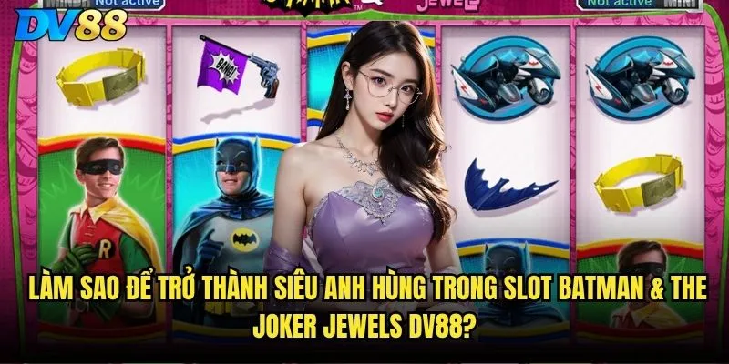 Làm sao để trở thành siêu anh hùng trong Slot Batman & The Joker Jewels dv88?