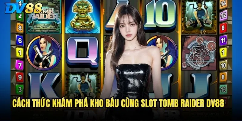 Cách thức khám phá kho báu cùng Slot Tomb Raider dv88