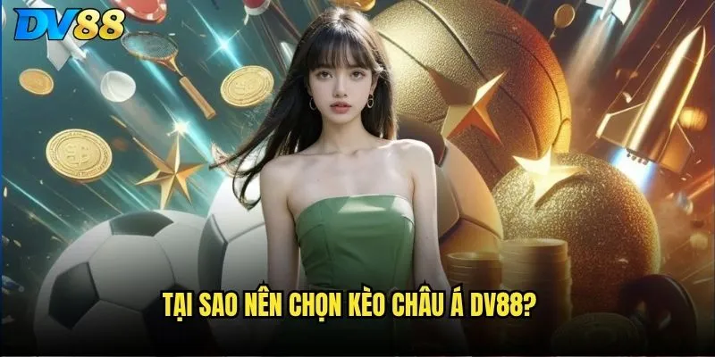 Tại sao nên chọn kèo châu Á dv88?