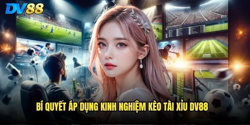 Bí quyết áp dụng kinh nghiệm kèo Tài Xỉu dv88