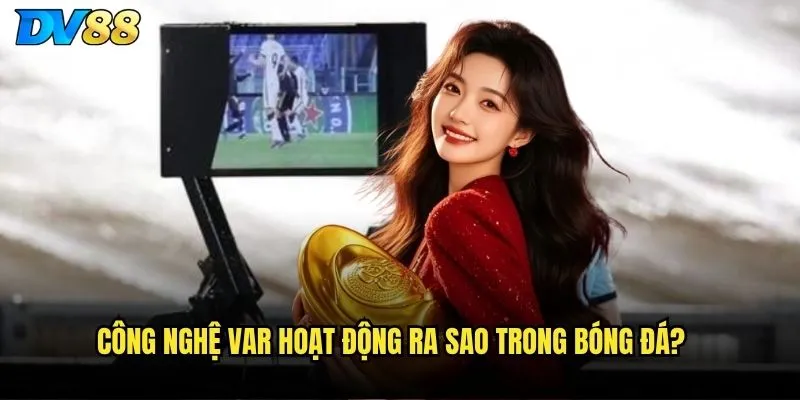 Công nghệ VAR hoạt động ra sao trong bóng đá?