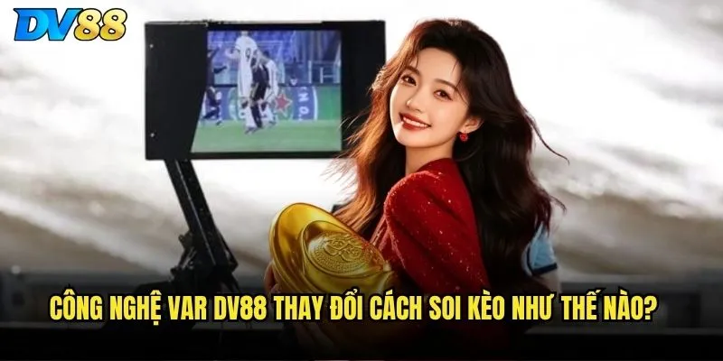 Công nghệ VAR dv88 thay đổi cách soi kèo như thế nào?
