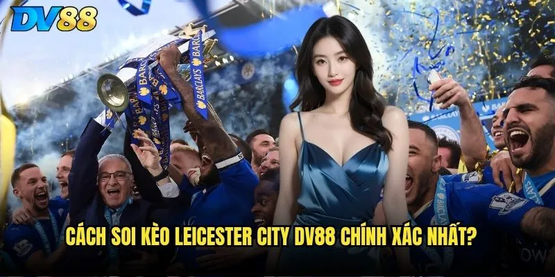 Cách soi kèo Leicester City dv88 chính xác nhất?