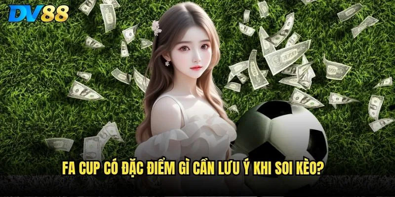 FA Cup có đặc điểm gì cần lưu ý khi soi kèo?