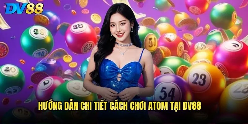 Hướng dẫn chi tiết cách chơi Atom tại dv88