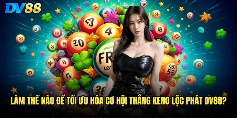 Làm thế nào để tối ưu hóa cơ hội thắng Keno lộc phát dv88?