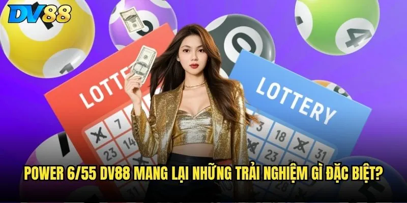 Power 6/55 dv88 mang lại những trải nghiệm gì đặc biệt?